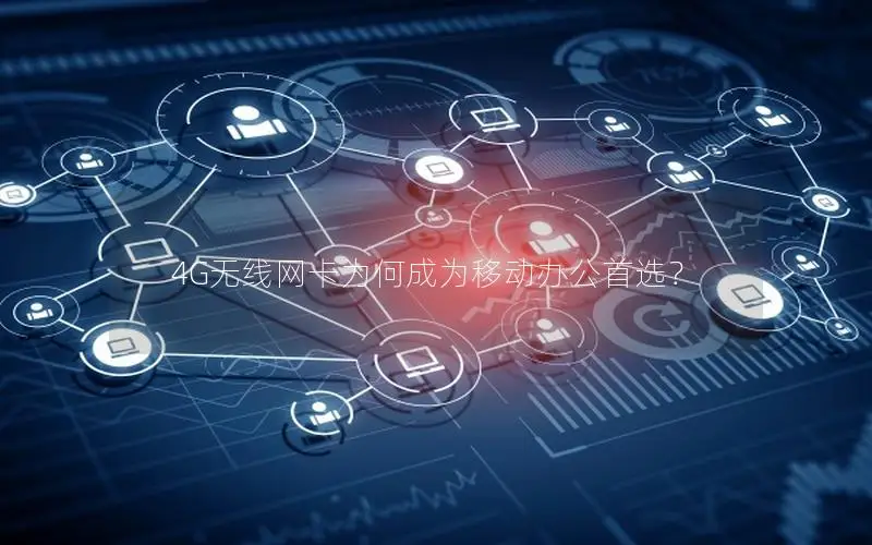 4G无线网卡为何成为移动办公首选？