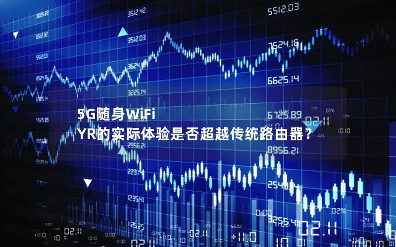 5G随身WiFi YR的实际体验是否超越传统路由器？