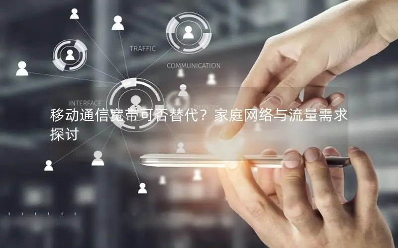 移动通信宽带可否替代？家庭网络与流量需求探讨