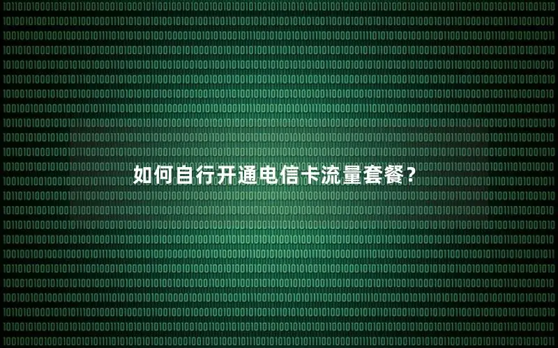 如何自行开通电信卡流量套餐？