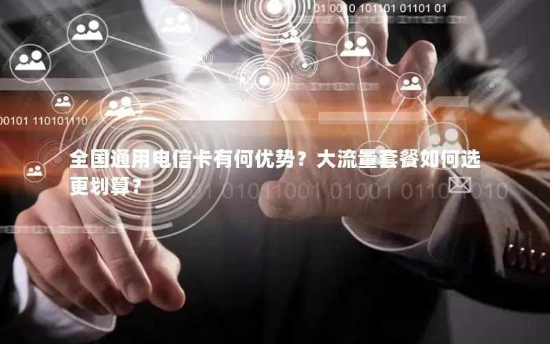 全国通用电信卡有何优势？大流量套餐如何选更划算？