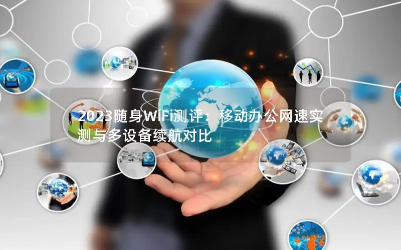 2023随身WiFi测评：移动办公网速实测与多设备续航对比
