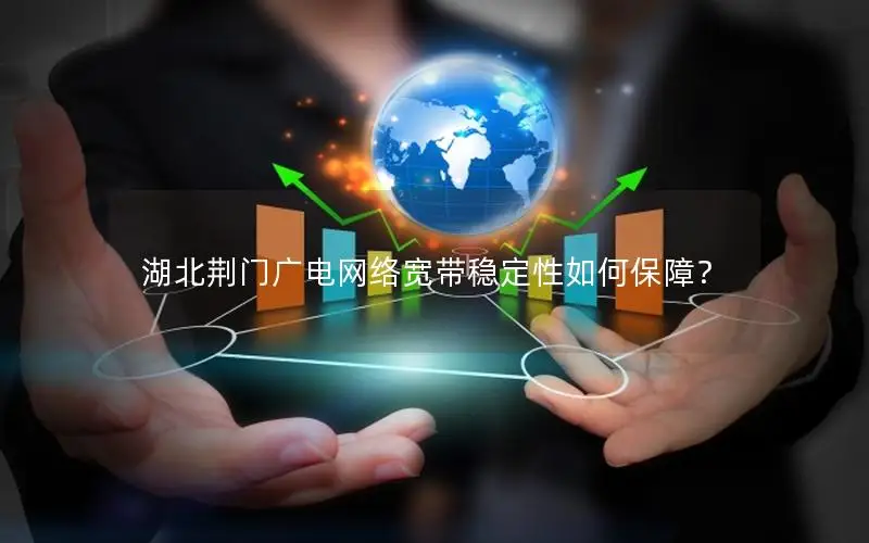 湖北荆门广电网络宽带稳定性如何保障？
