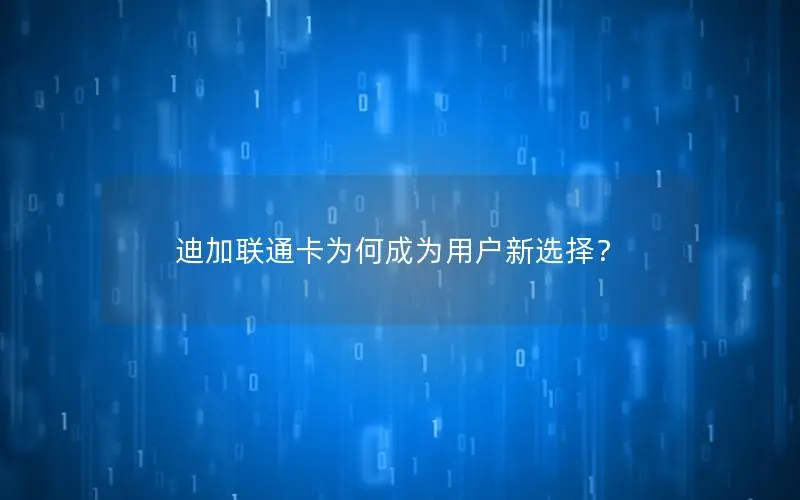 迪加联通卡为何成为用户新选择？