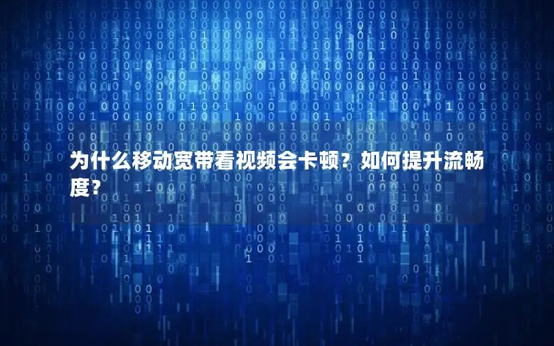 为什么移动宽带看视频会卡顿？如何提升流畅度？