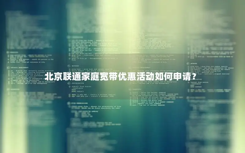 北京联通家庭宽带优惠活动如何申请？