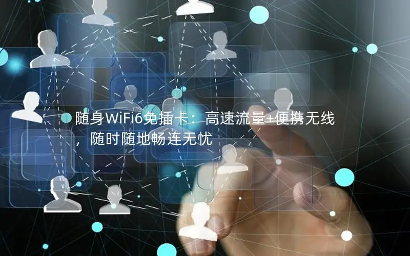 随身WiFi6免插卡：高速流量+便携无线，随时随地畅连无忧