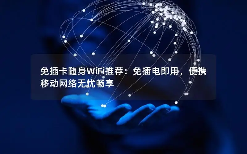 免插卡随身WiFi推荐：免插电即用，便携移动网络无忧畅享