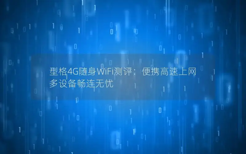 型格4G随身WiFi测评：便携高速上网 多设备畅连无忧
