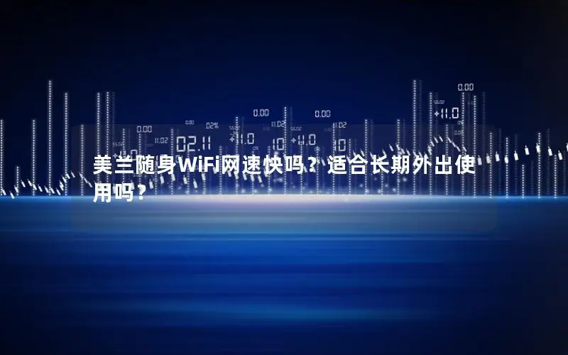 美兰随身WiFi网速快吗？适合长期外出使用吗？