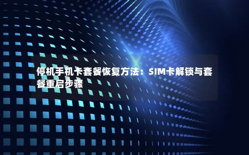 停机手机卡套餐恢复方法：SIM卡解锁与套餐重启步骤
