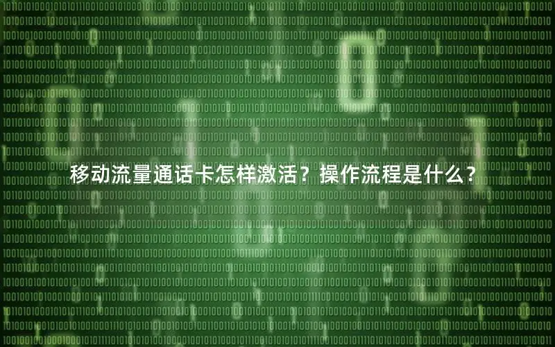 移动流量通话卡怎样激活？操作流程是什么？