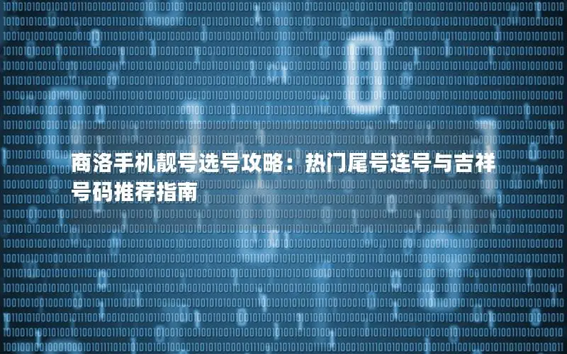 商洛手机靓号选号攻略：热门尾号连号与吉祥号码推荐指南