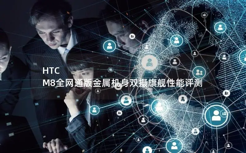 HTC M8全网通版金属机身双摄旗舰性能评测