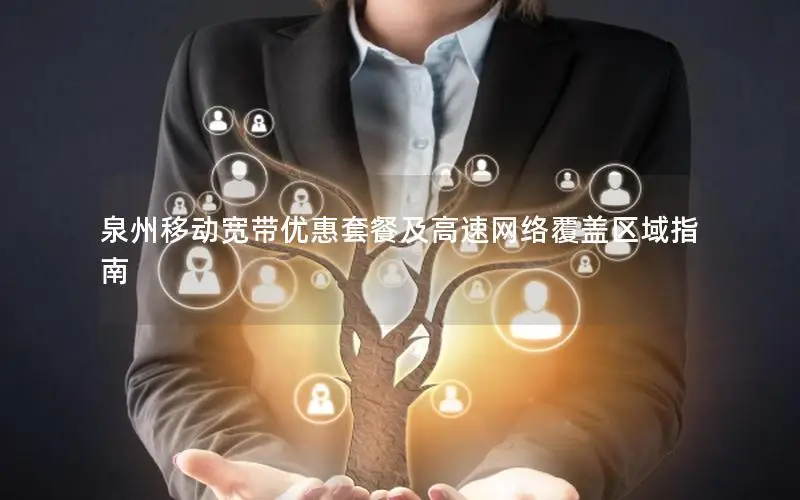 泉州移动宽带优惠套餐及高速网络覆盖区域指南