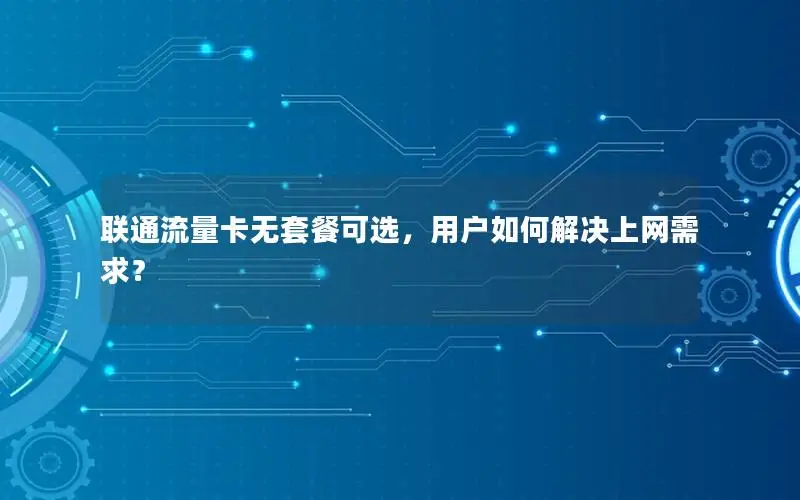 联通流量卡无套餐可选，用户如何解决上网需求？