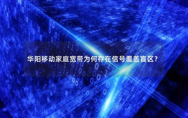 华阳移动家庭宽带为何存在信号覆盖盲区？