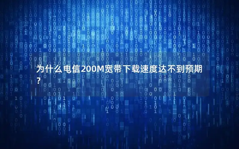 为什么电信200M宽带下载速度达不到预期？
