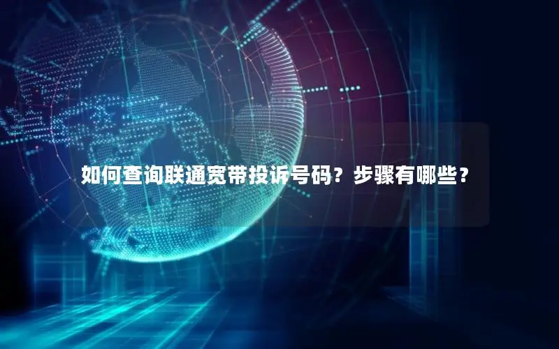 如何查询联通宽带投诉号码？步骤有哪些？