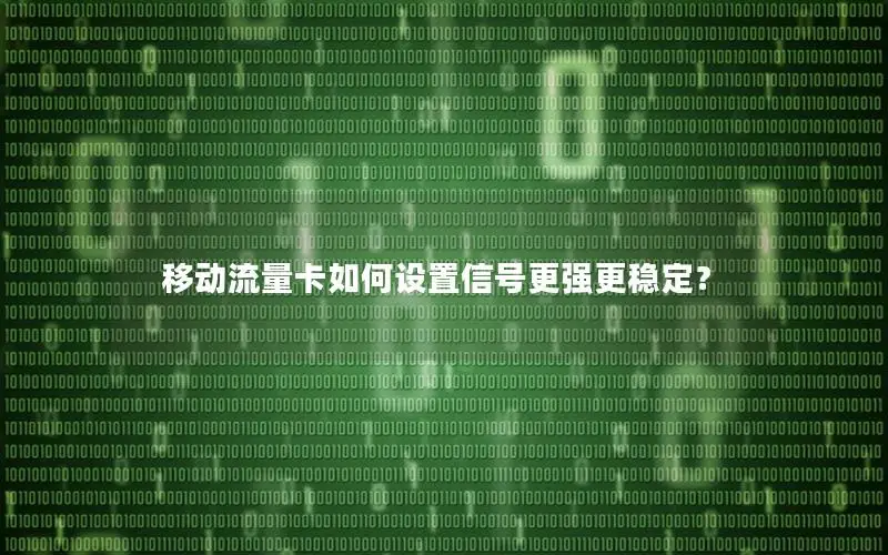 移动流量卡如何设置信号更强更稳定？
