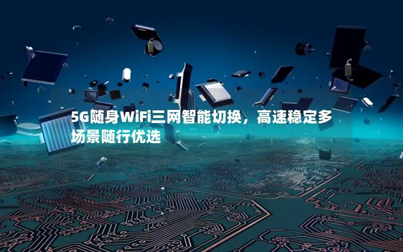 5G随身WiFi三网智能切换，高速稳定多场景随行优选