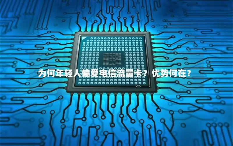 为何年轻人偏爱电信流量卡？优势何在？