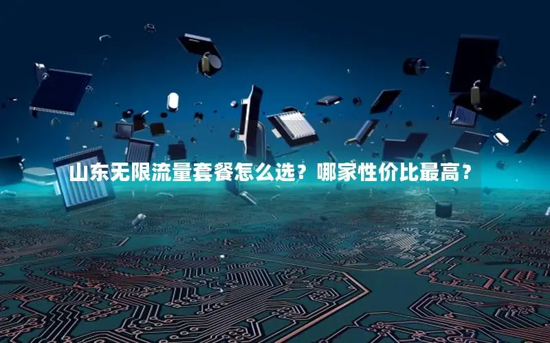 山东无限流量套餐怎么选？哪家性价比最高？