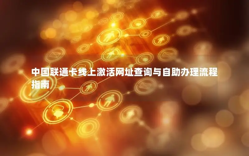 中国联通卡线上激活网址查询与自助办理流程指南