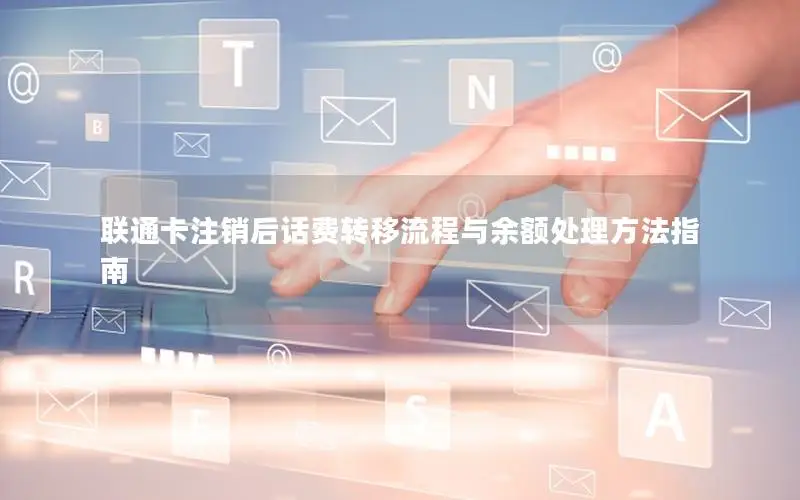 联通卡注销后话费转移流程与余额处理方法指南