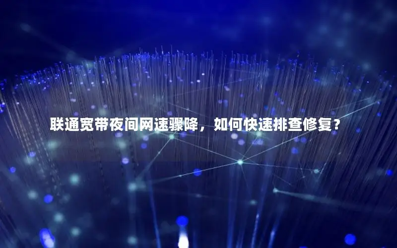 联通宽带夜间网速骤降，如何快速排查修复？