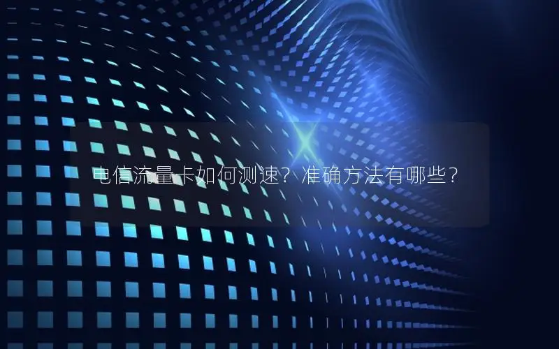 电信流量卡如何测速？准确方法有哪些？