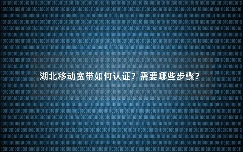 湖北移动宽带如何认证？需要哪些步骤？