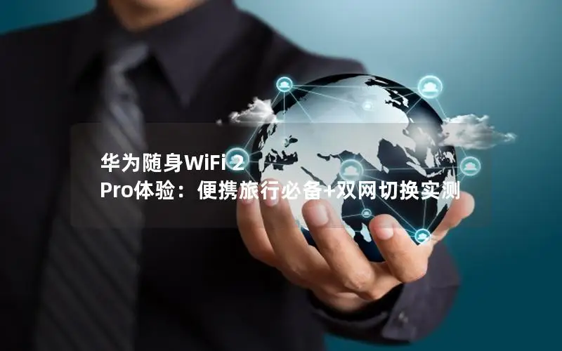 华为随身WiFi 2 Pro体验：便携旅行必备+双网切换实测