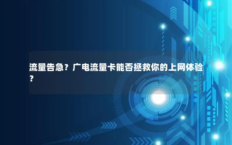 流量告急？广电流量卡能否拯救你的上网体验？