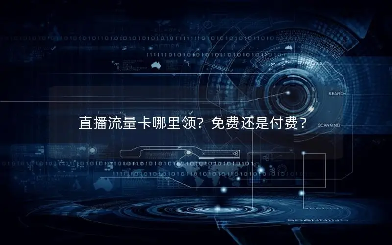 直播流量卡哪里领？免费还是付费？