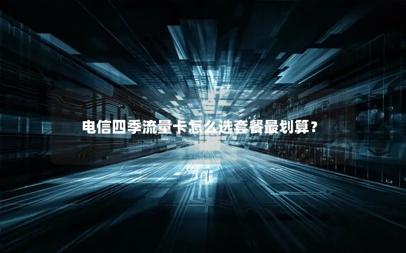 电信四季流量卡怎么选套餐最划算？