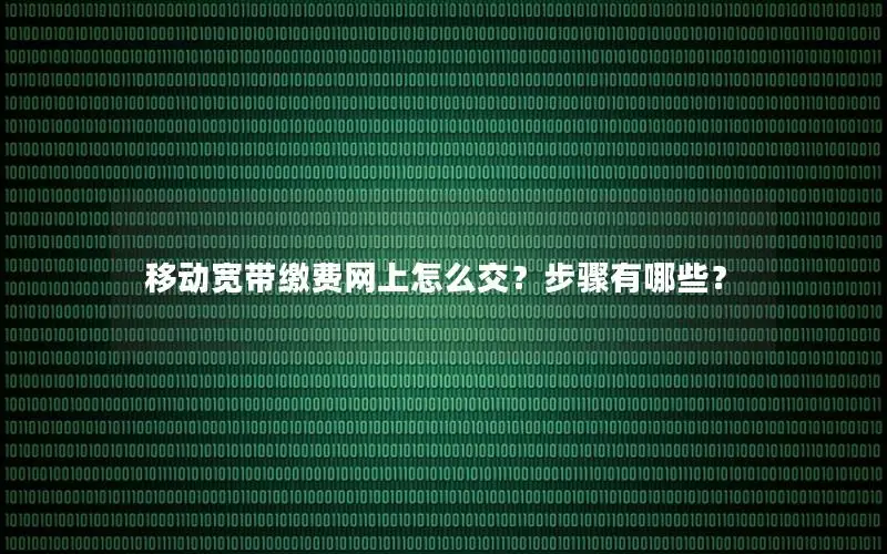 移动宽带缴费网上怎么交？步骤有哪些？