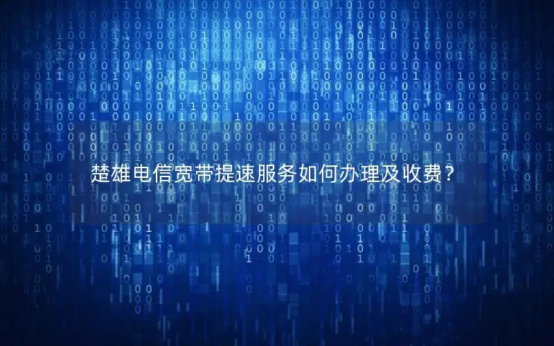 楚雄电信宽带提速服务如何办理及收费？