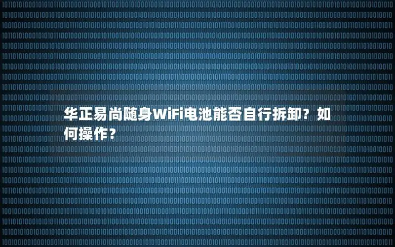 华正易尚随身WiFi电池能否自行拆卸？如何操作？