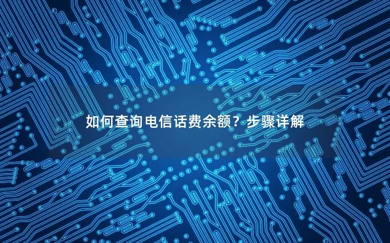 如何查询电信话费余额？步骤详解