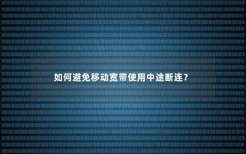 如何避免移动宽带使用中途断连？