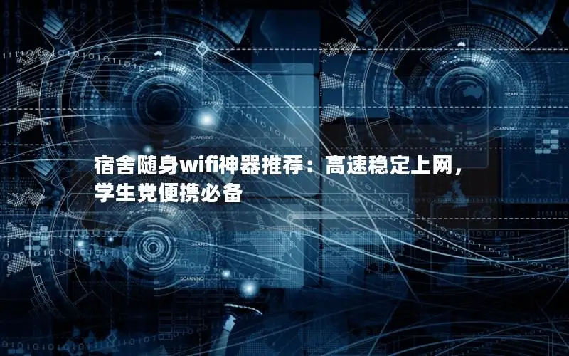 宿舍随身wifi神器推荐：高速稳定上网，学生党便携必备