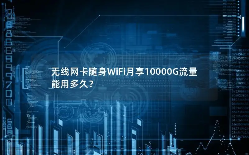 无线网卡随身WiFi月享10000G流量能用多久？