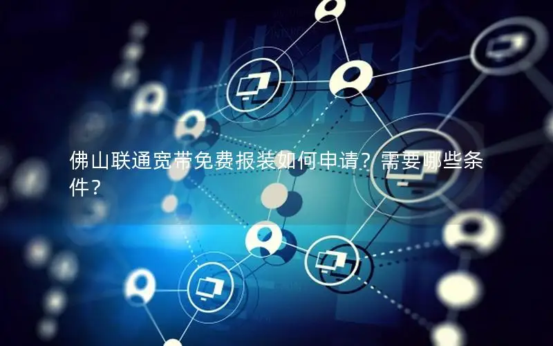 佛山联通宽带免费报装如何申请？需要哪些条件？