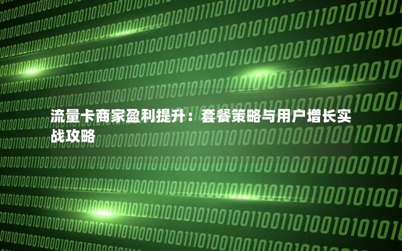 流量卡商家盈利提升：套餐策略与用户增长实战攻略