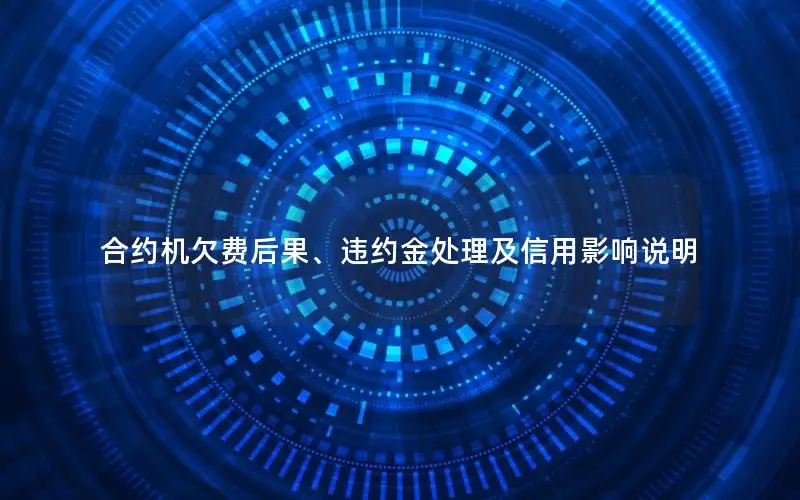 合约机欠费后果、违约金处理及信用影响说明