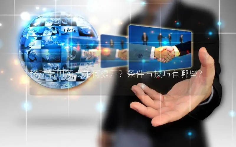 移动信用额度如何提升？条件与技巧有哪些？