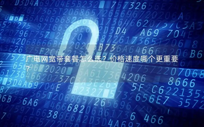 广电网宽带套餐怎么选？价格速度哪个更重要？
