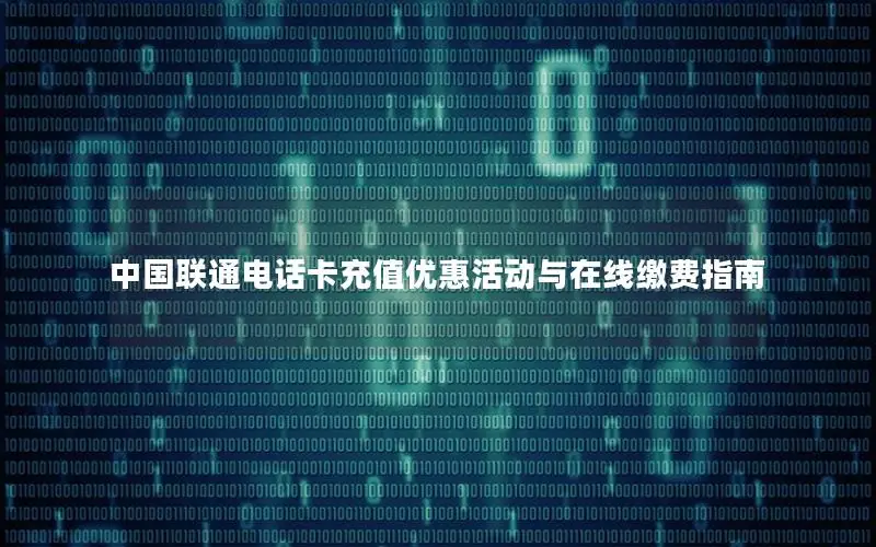 中国联通电话卡充值优惠活动与在线缴费指南