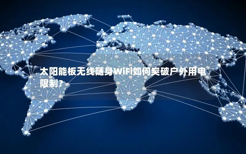 太阳能板无线随身WiFi如何突破户外用电限制？
